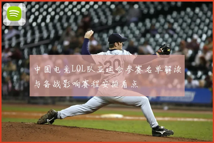 中国电竞LOL队亚运会参赛名单解读与备战影响赛程安排看点