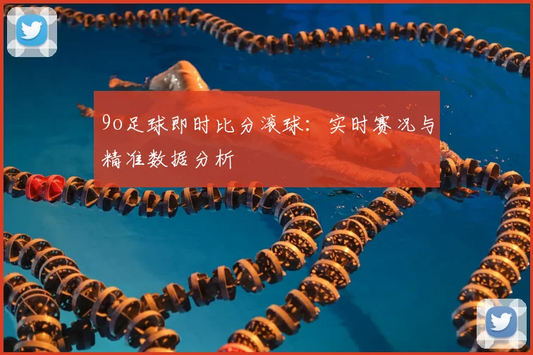 9o足球即时比分滚球:实时赛况与精准数据分析