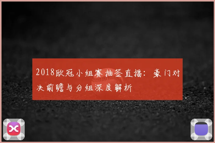 2018欧冠小组赛抽签直播:豪门对决前瞻与分组深度解析