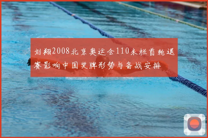 刘翔2008北京奥运会110米栏首轮退赛影响中国奖牌形势与备战安排