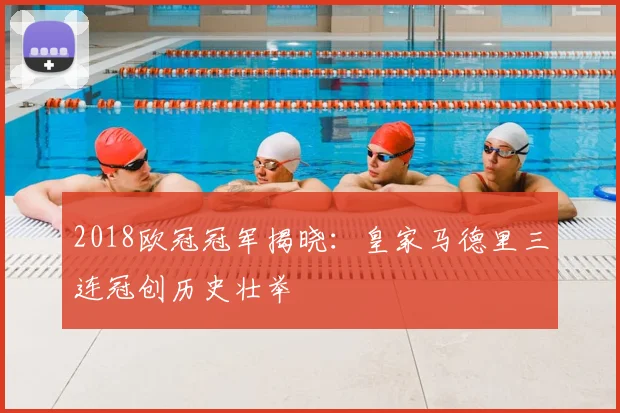 2018欧冠冠军揭晓：皇家马德里三连冠创历史壮举