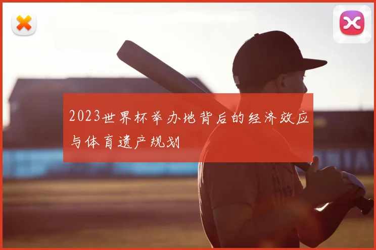 2023世界杯举办地背后的经济效应与体育遗产规划