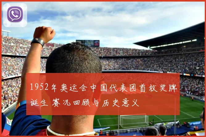1952年奥运会中国代表团首枚奖牌诞生 赛况回顾与历史意义