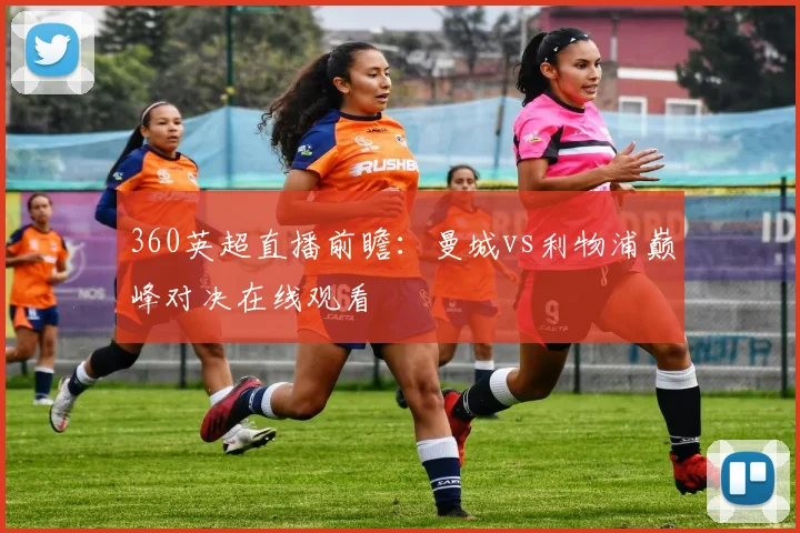 360英超直播前瞻：曼城vs利物浦巅峰对决在线观看